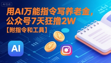 用AI万能指令写养老金，公众号7天狂撸2W【附指令和工具】-课程网
