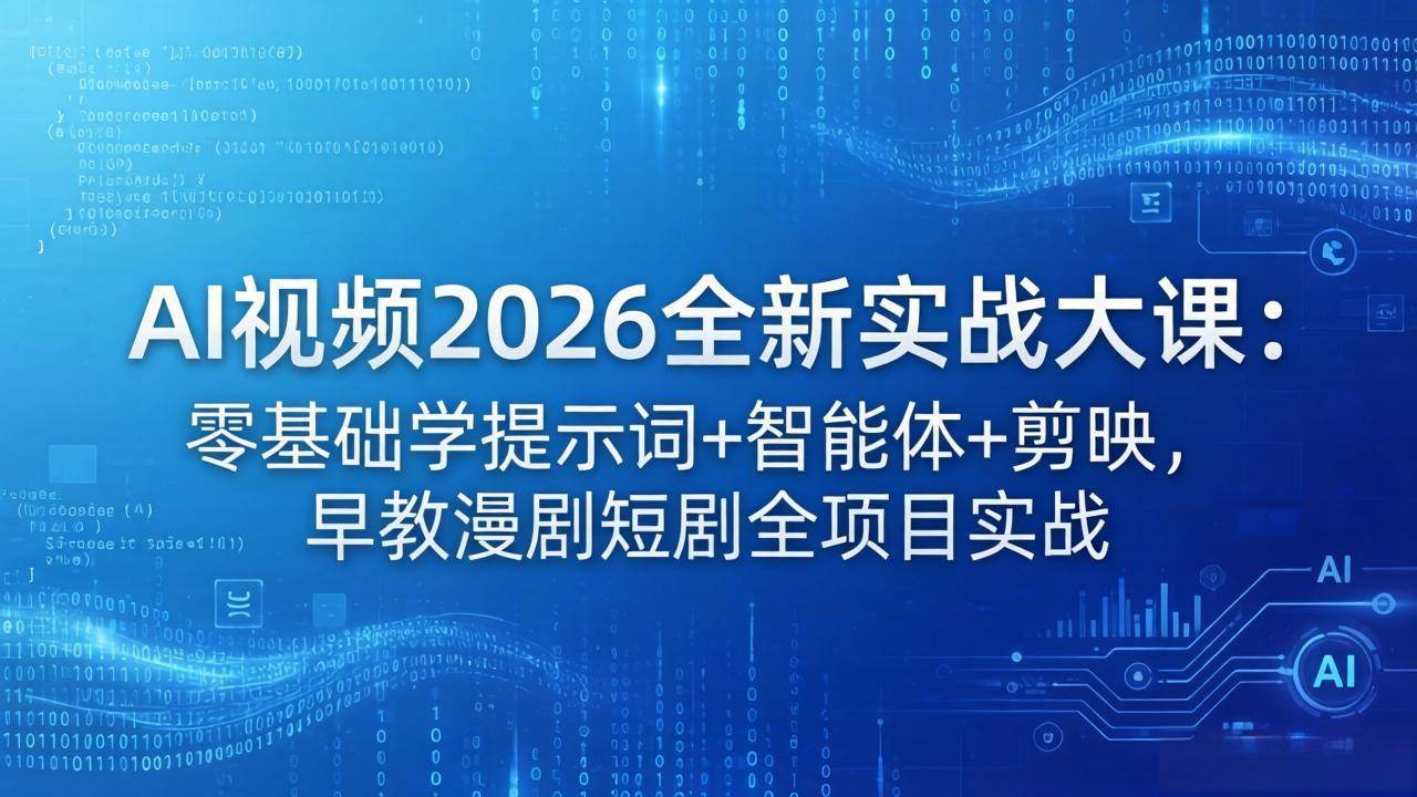 （18102期）AI视频2026全新实战大课：零基础学提示词+智能体+剪映，早教漫剧短剧全项目实战-课程网