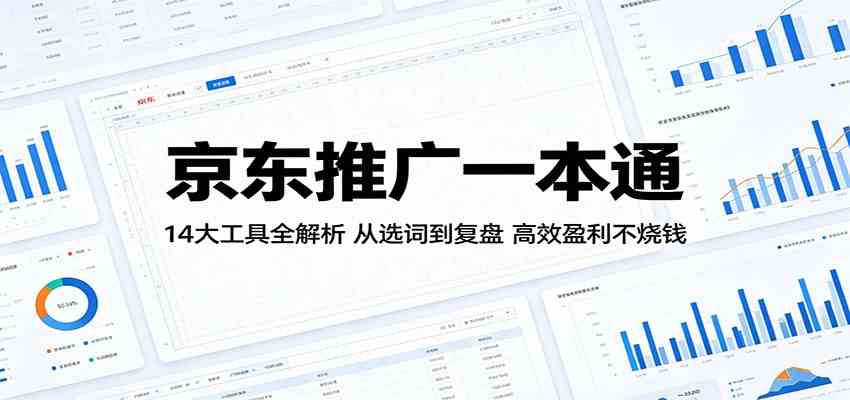 京东推广一本通：14大工具全解析，从选词到复盘，高效盈利不烧钱-课程网