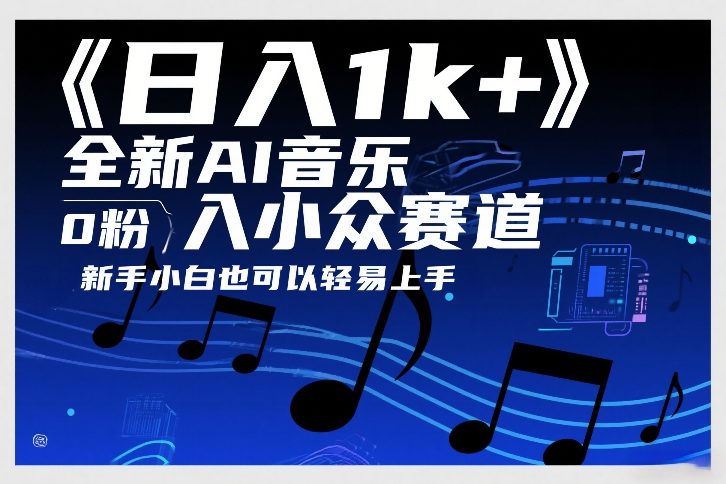 日入1k+，全新AI音乐入小众赛道，0粉上车，新手小白也可以轻易上手【揭秘】-课程网