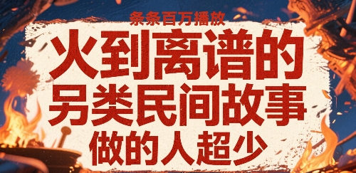 火到离谱的另类民间故事，条条百W播放，做的人超少-课程网