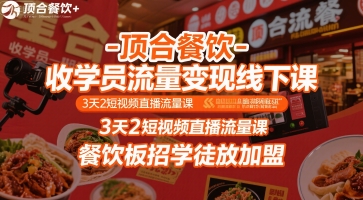 顶合餐饮-收学员流量变现线下课，3天2短视频直播流量课，餐饮板招学徒放加盟-课程网