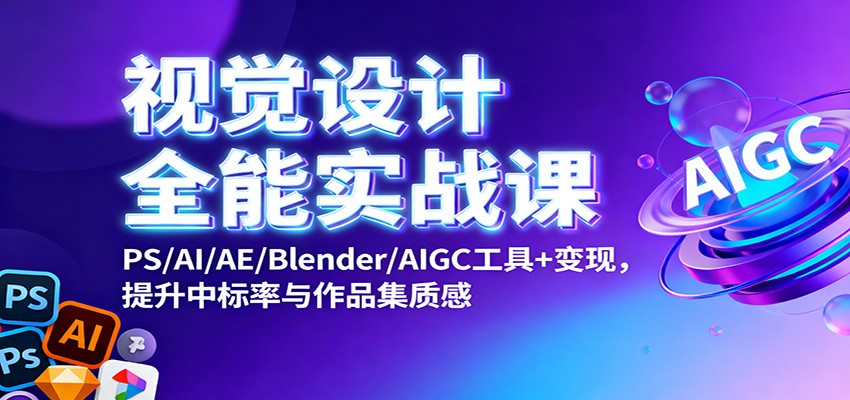视觉设计全能实战课：PS/AI/AE/Blender/AIGC工具+变现，提升中标率与作品集质感-课程网