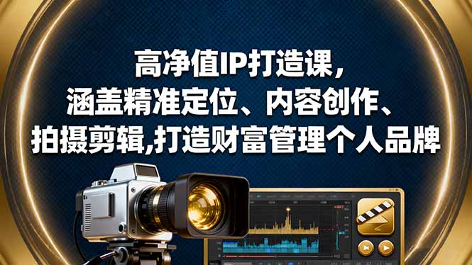 高净值IP打造课，涵盖精准定位、内容创作、拍摄剪辑,打造财富管理个人品牌-课程网