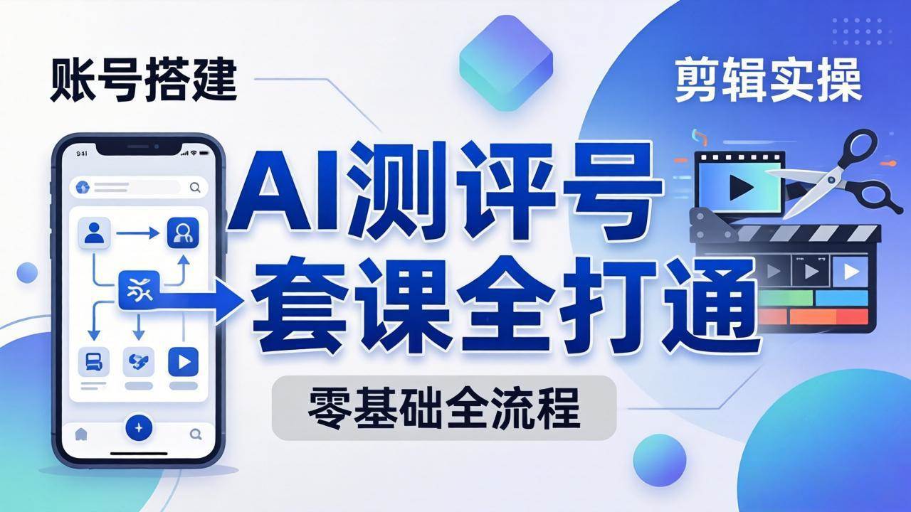 （18240期）零基础起步怎么做AI测评号？账号搭建、爆款文案、剪辑实操、涨粉变现，一套课全打通-课程网