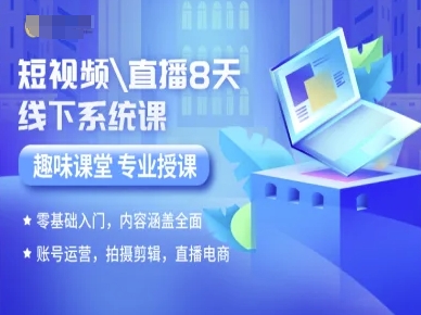 短视频直播8天线下系统课，零基础入门，内容涵盖全面，账号运营，拍摄剪辑，直播电商-课程网