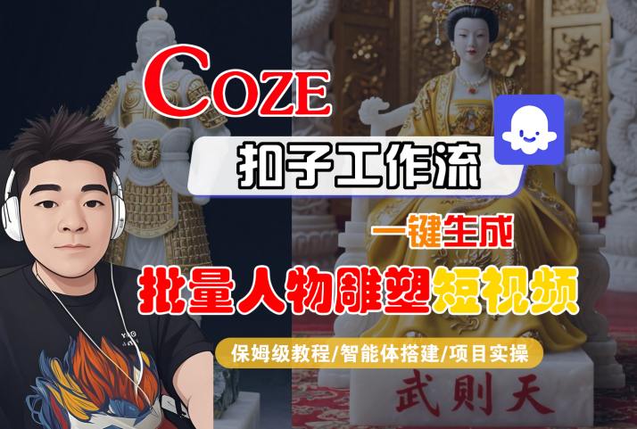 Coze扣子工作流一键生成批量人物雕塑短视频，保姆级教程-智能体搭建-项目实操-课程网