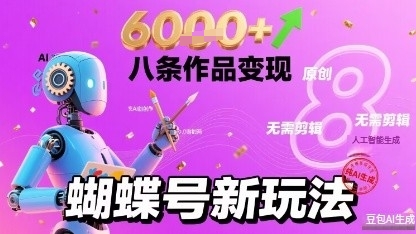 蝴蝶号新玩法纯AI生成，八条作品变现6k，无需剪辑全原创作品-课程网
