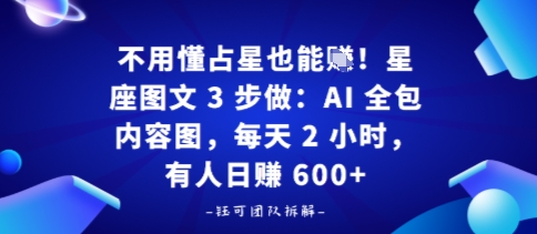 不用懂占星也能賺！星座图文3步做：AI全包内容图，每天2小时，有人日入多张-课程网