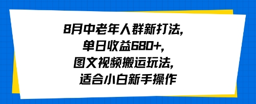 8月中老年人群新打法，单日收益6张+，图文视频搬运玩法，适合小白新手操作-课程网