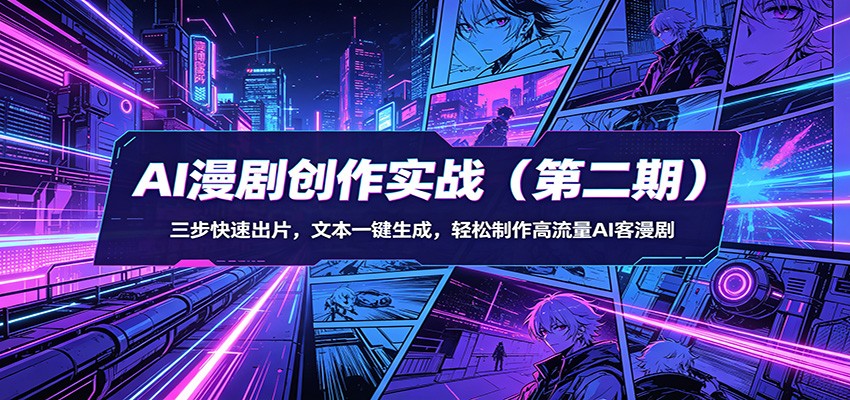 AI漫剧创作实战（第二期）：三步快速出片，文本一键生成，轻松制作高流量AI客漫剧-课程网