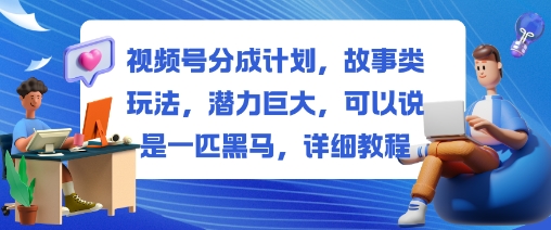 视频号分成计划，故事类玩法，潜力巨大，可以说是一匹黑马，详细教程-课程网