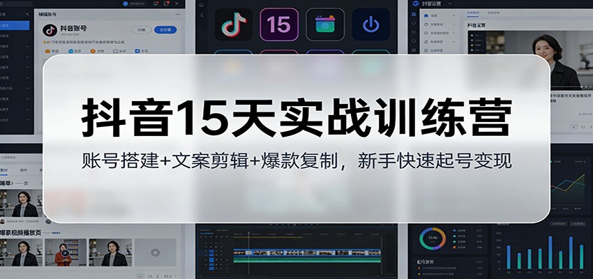 抖音15天实战训练营：账号搭建+文案剪辑+爆款复制，新手快速起号变现-课程网