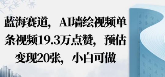 蓝海赛道，AI墙绘视频单条视频19.3W点赞，预估变现20张，小白可做-课程网