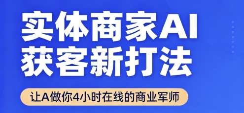 实体商家AI获客新打法【2025年9月】让AI做你24小时在线的商业军师，效率开挂，甩开盲目摸索-课程网