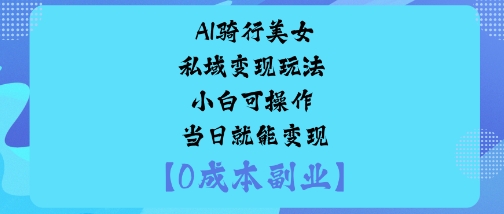 AI骑行美女私域变现玩法小白可操作当日就能变现-课程网