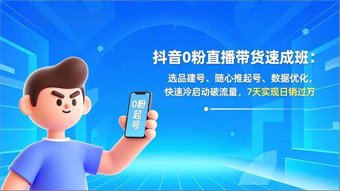 抖音0粉直播带货速成班：选品建号、随心推起号、数据优化，快速冷启动破流量，7天实现日销过万-课程网