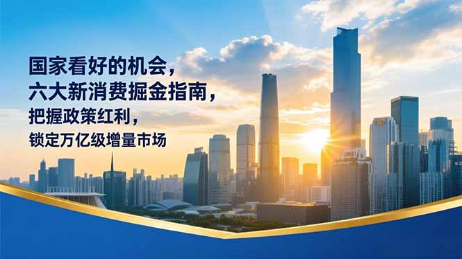 某付费文章：国家看好的机会，六大新消费掘金指南，把握政策红利，锁定万亿级增量市场-课程网