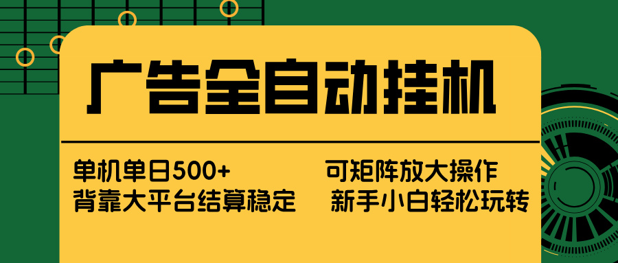 广告全自动挂机 单机单日500+ 矩阵放大 背靠大平台 绿色稳定 新手小白轻松玩转-课程网