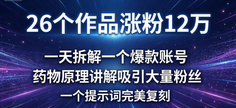 26个作品涨粉12w，一天拆解一个爆款账号，药物原理讲解吸引大量粉丝，一个提示词完美复刻-课程网