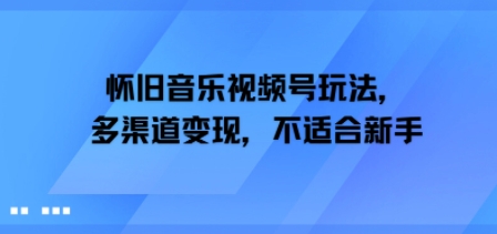 怀旧音乐视频号玩法，多渠道变现，不适合新手-课程网