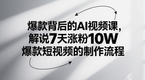 爆款背后的AI视频课，解说7天涨粉10W爆款短视频的制作流程-课程网