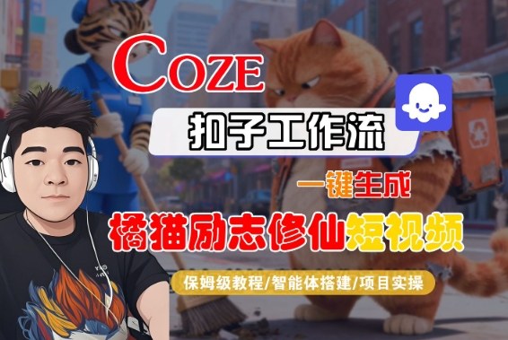 Coze扣子智能体工作流一键生成“橘猫励志修仙“短视频，全流程保姆级教学-课程网