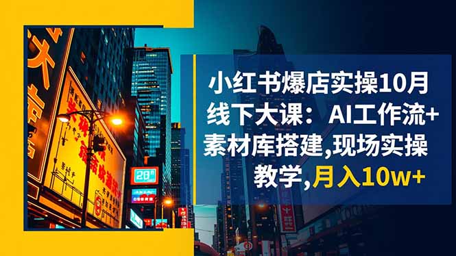 小红书爆店实操10月线下大课：AI工作流+素材库搭建,现场实操教学,月入10w+-课程网