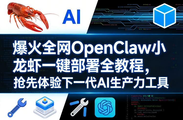 爆火全网OpenClaw小龙虾一键部署全教程，抢先体验下一代AI生产力工具-课程网