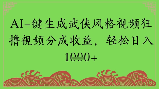 AI一键生成武侠风格视频狂撸视频分成收益，轻松日入多张-课程网