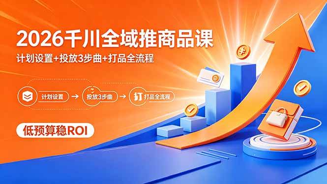 （18275期）2026千川全域推商品课，计划设置+投放3步曲+打品全流程，低预算稳ROI-课程网