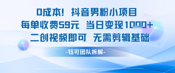 0成本，抖音男粉小项目 每单收费59元当日变现1k+ 二创视频即可无需剪辑基础-课程网