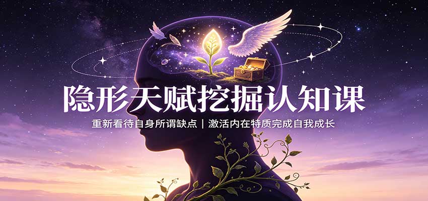 隐形天赋挖掘认知课：重新看待自身所谓缺点，激活内在特质完成自我成长-课程网