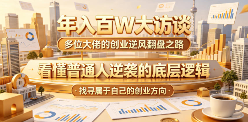 年入百W大访谈，多位大佬的创业逆风翻盘之路，看懂普通人逆袭的底层逻辑，找寻属于自己的创业方向-课程网