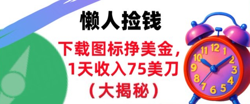 下载图标挣美刀，1天收入75刀，超简单，3分钟学会，长久被动收入-课程网