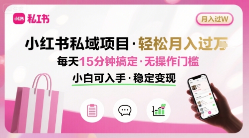 小红书私域项目 月入过W非常轻松 每天15分钟即可搞定，无任何操作门槛，小白可入手-课程网