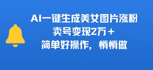 AI一键生成美女图片涨粉，卖号变现2W+，简单好操作，悄悄做-课程网