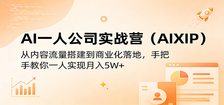 AI一人公司实战营（AIXIP）：从内容流量搭建到商业化落地，手把手教你一人实现月入5W+-课程网