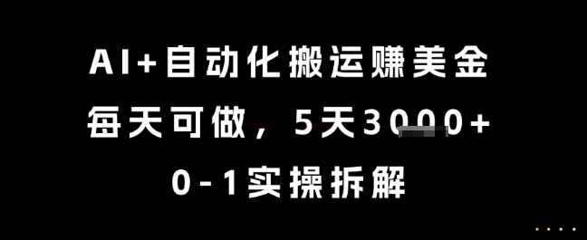 AI+自动化搬运挣美金，每天可做，5天3k+，0-1实操拆解【揭秘】-课程网