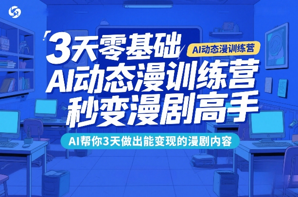 3天零基础AI动态漫训练营，秒变漫剧高手，AI帮你3天做出能变现的漫剧内容-课程网