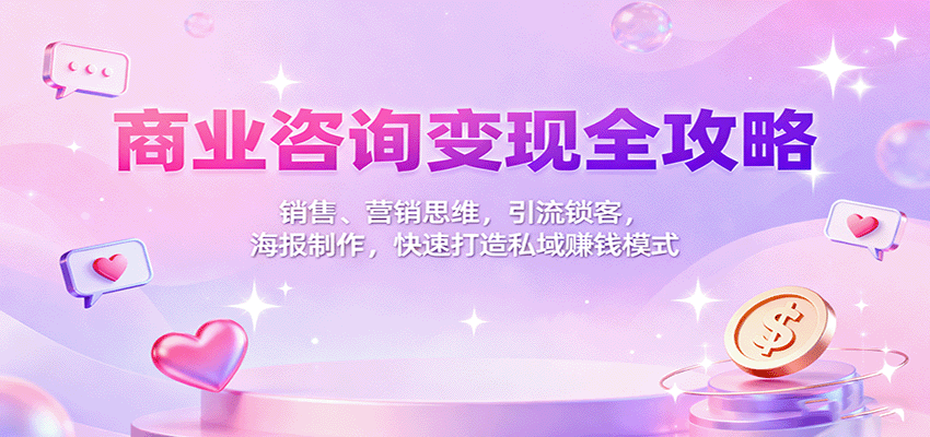 商业咨询变现全攻略：销售、营销思维，引流锁客，海报制作，快速打造私域赚钱模式-课程网