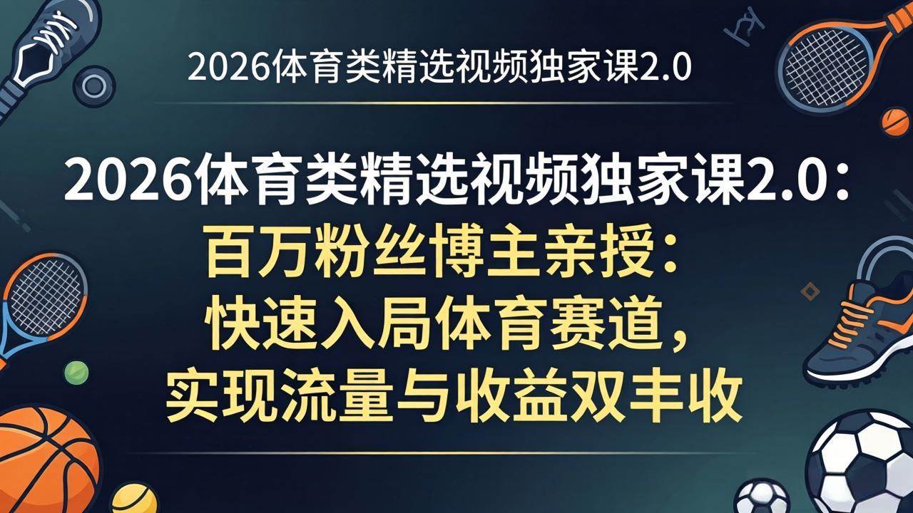 （17991期）2026体育类精选视频独家课2.0：百万粉丝博主亲授：快速入局体育赛道，实现流量与收益双丰收-课程网