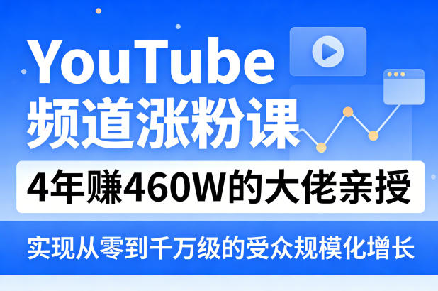 YouTube频道涨粉课，4年賺460W的大佬亲授，实现从零到千万级的受众规模化增长-课程网