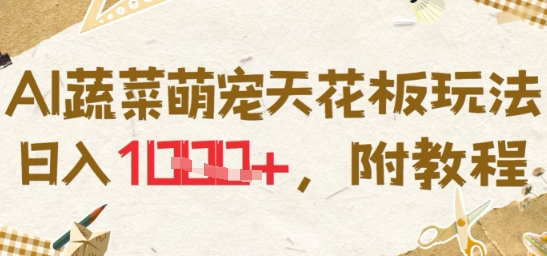 AI蔬菜萌宠天花板玩法，日入多张，附教程-课程网