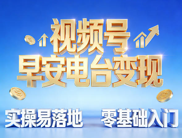 视频号早安电台变现，实操易落地，零基础入门-课程网