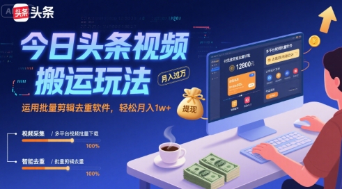 今日头条视频搬运玩法，运用批量剪辑去重软件，轻松月入1w+-课程网