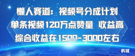 懒人赛道：视频号分成计划单条视频120W点赞量 收益高综合收益在1.5K左右-课程网