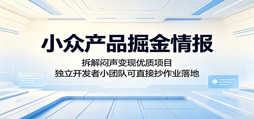 小众产品掘金情报:拆解闷声变现优质项目,独立开发者小团队可直接抄作业落地 小众产品掘金情报:拆解闷声变现优质项目,独立开发者小团队可直接抄作业落地