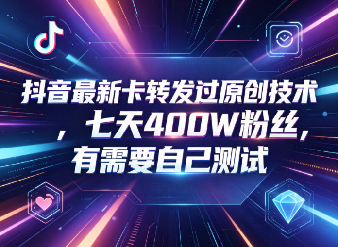 抖音最新卡转发过原创技术，七天400W粉丝，有需要自己测试-课程网