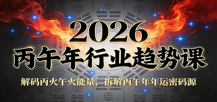 公众号付费文章：2026丙午年行业趋势课：解码丙火午火能量，拆解丙午年年运密码源-课程网